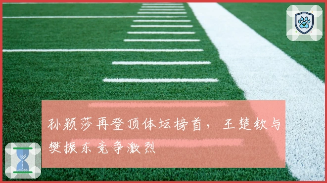 孙颖莎再登顶体坛榜首，王楚钦与樊振东竞争激烈