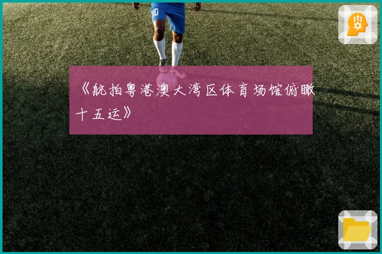 《航拍粤港澳大湾区体育场馆俯瞰十五运》