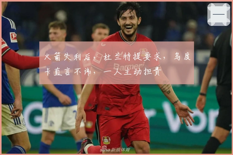 火箭失利后，杜兰特提要求，乌度卡直言不讳，一人主动担责