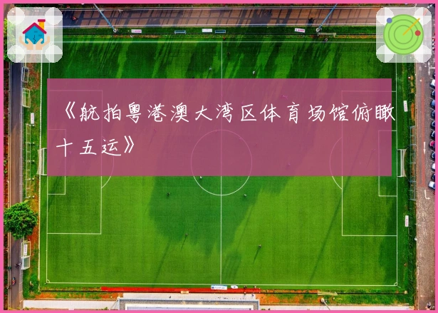 《航拍粤港澳大湾区体育场馆俯瞰十五运》