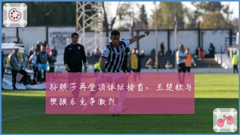 孙颖莎再登顶体坛榜首，王楚钦与樊振东竞争激烈