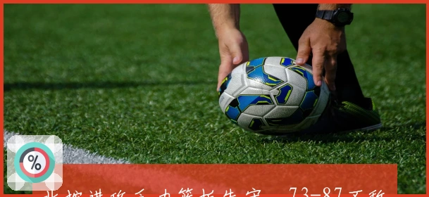 北控进攻乏力篮板失守，73-87不敌吉林