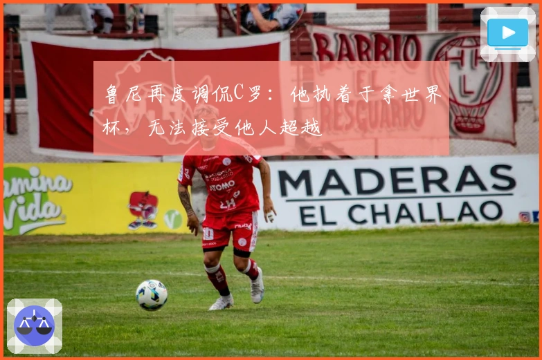 鲁尼再度调侃C罗：他执着于拿世界杯，无法接受他人超越