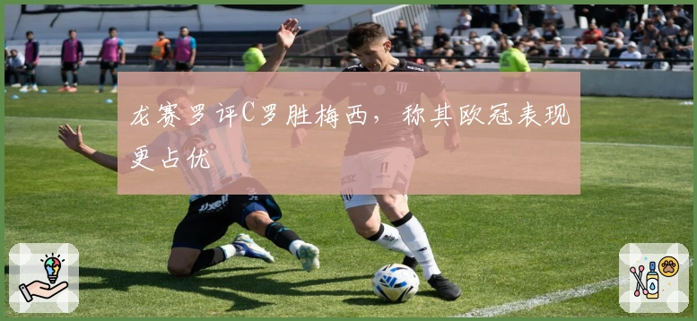 龙赛罗评C罗胜梅西，称其欧冠表现更占优